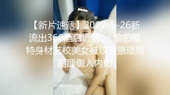 【新片速遞】2022-5-26新流出360酒店近景❤️偷拍模特身材艺校美女被纹身猥琐男掰腿侧入内射