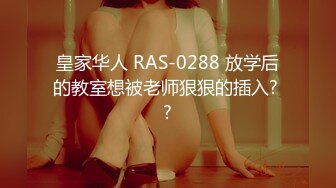 皇家华人 RAS-0288 放学后的教室想被老师狠狠的插入? ?