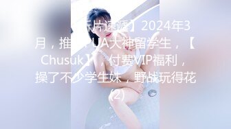 ♈♈♈【新片速遞】2024年3月，推特PUA大神留学生，【Chusuk】，付费VIP福利，操了不少学生妹，野战玩得花 (2)