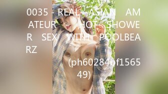 0035 - REAL​ ASIAN​ AMATEUR​ -​ HOT​ SHOWER​ SEX​ WITH​ POOLBEARZ​ อาบไป​ เย็ดไป​ สบายตัว (ph60284bf156549)