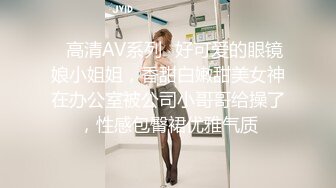 ✅高清AV系列✅好可爱的眼镜娘小姐姐，香甜白嫩甜美女神在办公室被公司小哥哥给操了，性感包臀裙优雅气质