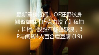 最新重磅订阅，OF狂野纹身翘臀御姐【巧克力饺子】私拍，长相一般胜在够骚够浪，3P与闺蜜4人百合磨豆腐 (19)