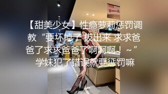 【甜美少女】性瘾萝莉惩罚调教“要坏掉了 拔出来 求求爸爸了求求爸爸了啊啊啊！～” 学妹犯了错误就要惩罚嘛