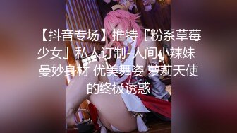 【抖音专场】推特『粉系草莓少女』私人订制-人间小辣妹 曼妙身材 优美舞姿 萝莉天使的终极诱惑