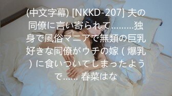 (中文字幕) [NKKD-207] 夫の同僚に言い寄られて………独身で風俗マニアで無類の巨乳好きな同僚がウチの嫁（爆乳）に食いついてしまったようで…… 春菜はな