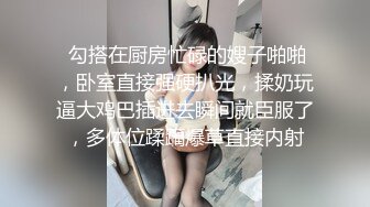  勾搭在厨房忙碌的嫂子啪啪，卧室直接强硬扒光，揉奶玩逼大鸡巴插进去瞬间就臣服了，多体位蹂躏爆草直接内射