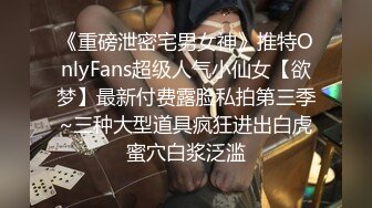 《重磅泄密宅男女神》推特OnlyFans超级人气小仙女【欲梦】最新付费露脸私拍第三季~三种大型道具疯狂进出白虎蜜穴白浆泛滥