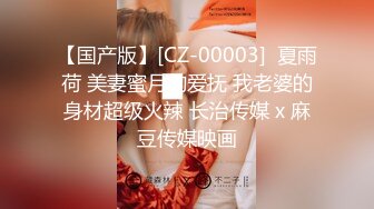 【国产版】[CZ-00003]  夏雨荷 美妻蜜月的爱抚 我老婆的身材超级火辣 长治传媒 x 麻豆传媒映画