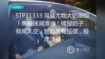 STP31333 风骚尤物大奶御姐！胸前抹润滑油！揉捏奶子，假屌乳交，翘起美臀摇摆，极度淫骚