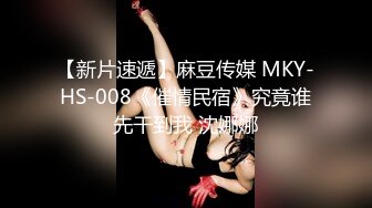 【新片速遞】麻豆传媒 MKY-HS-008《催情民宿》究竟谁先干到我 沈娜娜