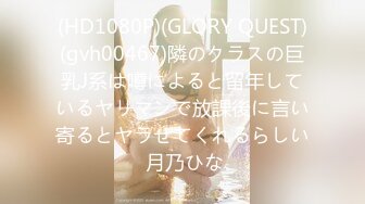 (HD1080P)(GLORY QUEST)(gvh00467)隣のクラスの巨乳J系は噂によると留年しているヤリマンで放課後に言い寄るとヤラせてくれるらしい 月乃ひな