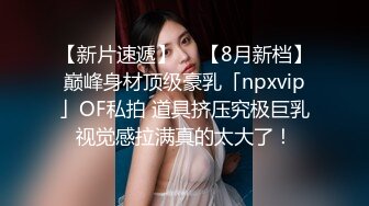 【新片速遞】  ✨【8月新档】巅峰身材顶级豪乳「npxvip」OF私拍 道具挤压究极巨乳视觉感拉满真的太大了！