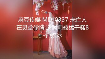 麻豆传媒 MD-0337 未亡人在灵堂偷情 遗照前被猛干骚B-钟婉冰