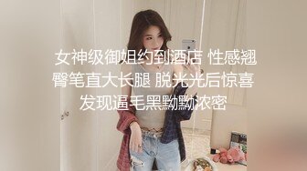  女神级御姐约到酒店 性感翘臀笔直大长腿 脱光光后惊喜发现逼毛黑黝黝浓密