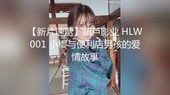 【新片速遞】葫芦影业 HLW001 小樱与便利店男孩的爱情故事