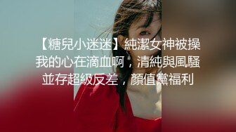 【糖兒小迷迷】純潔女神被操我的心在滴血啊，清純與風騷並存超級反差，顏值黨福利