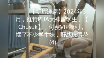 ♈♈♈【新片速遞】2024年3月，推特PUA大神留学生，【Chusuk】，付费VIP福利，操了不少学生妹，野战玩得花 (4)