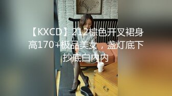 【KXCD】212棕色开叉裙身高170+极品美女，盏灯底下抄底白内内