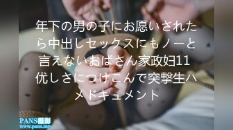 年下の男の子にお愿いされたら中出しセックスにもノーと言えないおばさん家政妇11 优しさにつけこんで突撃生ハメドキュメント