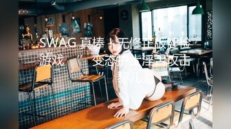 SWAG 真棒！无修正版健检游戏 ‘’变态护士淫舌攻击‘’ 黎儿