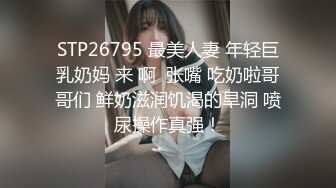 STP26795 最美人妻 年轻巨乳奶妈 来 啊  张嘴 吃奶啦哥哥们 鲜奶滋润饥渴的旱洞 喷尿操作真强！