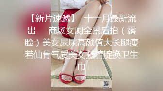 【新片速遞】  十一月最新流出❤️商场女厕全景后拍（露脸）美女尿尿高颜值大长腿瘦若仙骨气质美女撅着腚换卫生巾