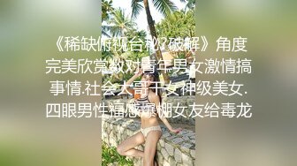 《稀缺俯视台秘?破解》角度完美欣赏数对青年男女激情搞事情.社会大哥干女神级美女.四眼男性福感爆棚女友给毒龙