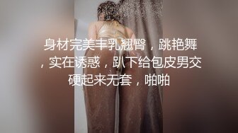  身材完美丰乳翘臀，跳艳舞，实在诱惑，趴下给包皮男交硬起来无套，啪啪