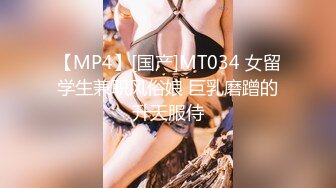 【MP4】[国产]MT034 女留学生兼职风俗娘 巨乳磨蹭的升天服侍