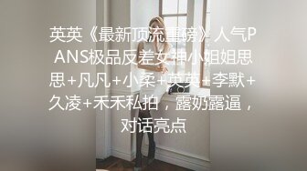 英英《最新顶流重磅》人气PANS极品反差女神小姐姐思思+凡凡+小柔+英英+李默+久凌+禾禾私拍，露奶露逼，对话亮点