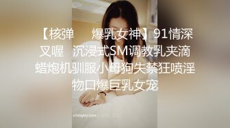 【核弹❤️爆乳女神】91情深叉喔✿沉浸式SM调教乳夹滴蜡炮机驯服小母狗失禁狂喷淫物口爆巨乳女宠