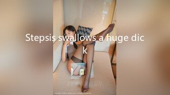 Stepsis swallows a huge dick