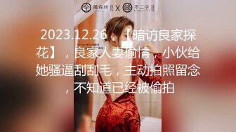 2023.12.26，【暗访良家探花】，良家人妻偷情，小伙给她骚逼刮刮毛，主动拍照留念，不知道已经被偷拍