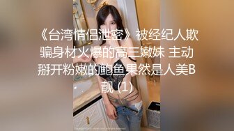 《台湾情侣泄密》被经纪人欺骗身材火爆的高三嫩妹 主动掰开粉嫩的鲍鱼果然是人美B靓 (1)