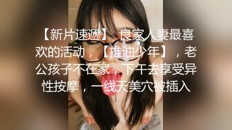 【新片速遞】  良家人妻最喜欢的活动，【推油少年】，老公孩子不在家，下午去享受异性按摩，一线天美穴被插入