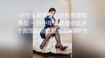  小寸头哥哥女上位长发御姐熟女 一群中年人就是会玩开个宾馆啪啪做爱，上演群P大战