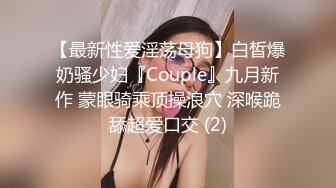 【最新性爱淫荡母狗】白皙爆奶骚少妇『Couple』九月新作 蒙眼骑乘顶操浪穴 深喉跪舔超爱口交 (2)