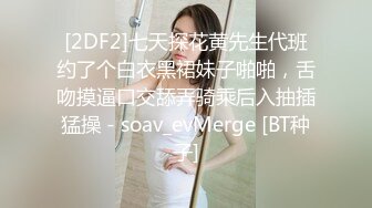 [2DF2]七天探花黄先生代班约了个白衣黑裙妹子啪啪，舌吻摸逼口交舔弄骑乘后入抽插猛操 - soav_evMerge [BT种子]