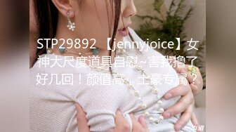 STP29892 【jennyjoice】女神大尺度道具自慰~害我撸了好几回！颜值高，土豪专属？