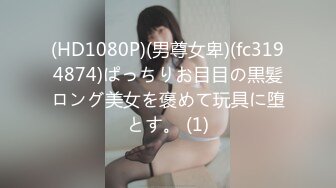 (HD1080P)(男尊女卑)(fc3194874)ぱっちりお目目の黒髪ロング美女を褒めて玩具に堕とす。 (1)