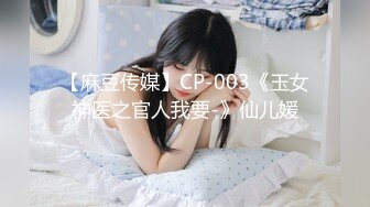 【麻豆传媒】CP-003《玉女神医之官人我要-》仙儿媛