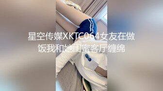 星空传媒XKTC064女友在做饭我和她闺蜜客厅缠绵