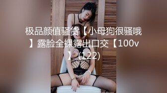 极品颜值骚货【小母狗很骚哦】露脸全裸露出口交【100v】 (122)