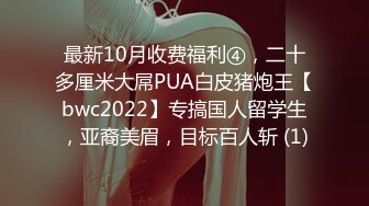 最新10月收费福利④，二十多厘米大屌PUA白皮猪炮王【bwc2022】专搞国人留学生，亚裔美眉，目标百人斩 (1)