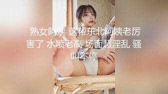  熟女阿姨 这帮东北阿姨老厉害了 水喷老高 场面超淫乱 骚叫不停