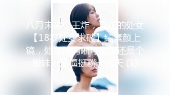 八月末来个王炸，真正的处女【18岁处女求破】纯素颜上镜，处女膜清晰可见，还是个嫩妹，逼逼挺粉一线天 (1)