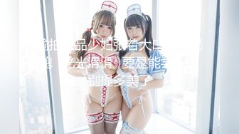 【新速片遞】  邻家型的甜美长腿女神【九头身身材】罕见打炮还被内射了，逼非常粉嫩，内射后还自慰喷水了 好多泡沫，这妹子的反差极大 