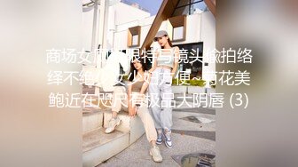 商场女厕极限特写镜头偸拍络绎不绝少女少妇方便~菊花美鲍近在咫尺有极品大阴唇 (3)