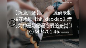 【新速片遞】  ⭐⭐⭐源码录制 校花级别【hk_xiaoxiao】清纯女神露奶露逼恋爱的感觉[1.1G/MP4/01:46]