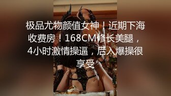 极品尤物颜值女神！近期下海收费房！168CM修长美腿，4小时激情操逼，后入爆操很享受